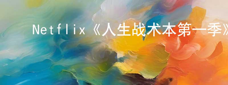 单沙沙的动漫综艺大全,Netflix《人生战术本第一季》迅雷下载/在线观看/百度云-选秀/综艺-美剧天堂